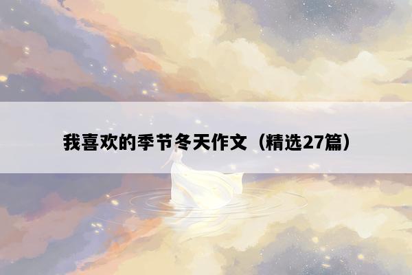 我喜欢的季节冬天作文（精选27篇）