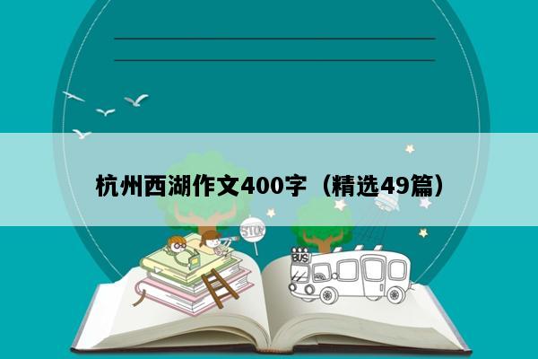 杭州西湖作文400字（精选49篇）