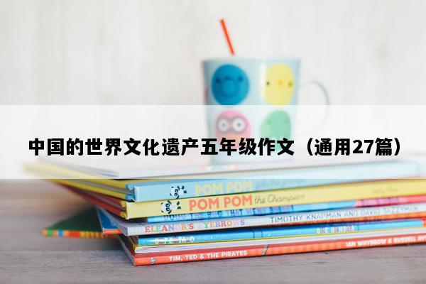 中国的世界文化遗产五年级作文（通用27篇）