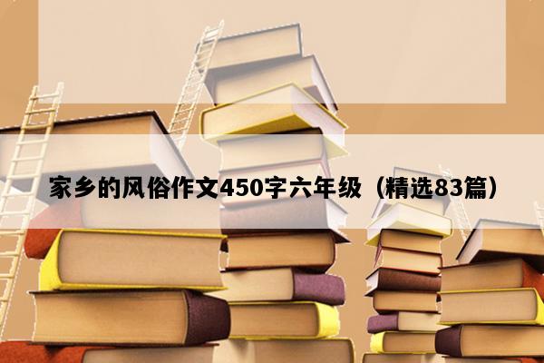 家乡的风俗作文450字六年级（精选83篇）