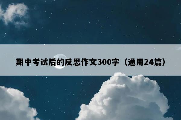 期中考试后的反思作文300字（通用24篇）