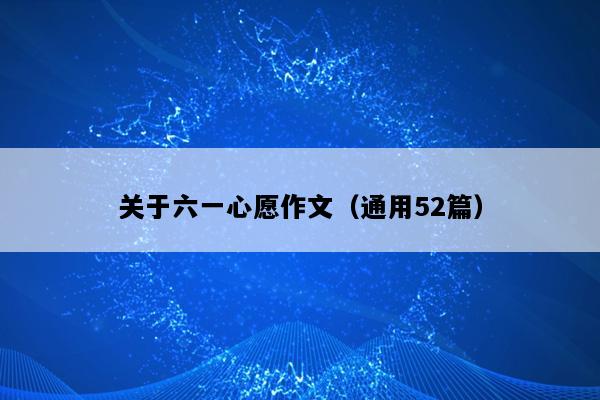 关于六一心愿作文（通用52篇）