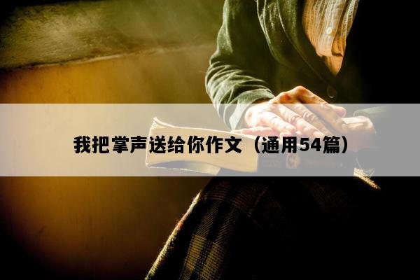 我把掌声送给你作文（通用54篇）