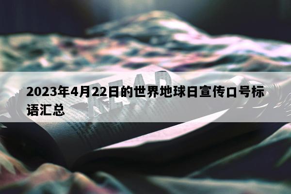 2023年4月22日的世界地球日宣传口号标语汇总
