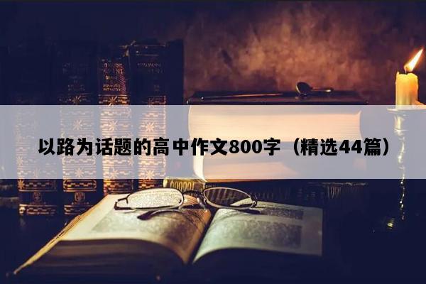 以路为话题的高中作文800字（精选44篇）
