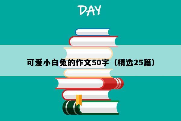 可爱小白兔的作文50字（精选25篇）