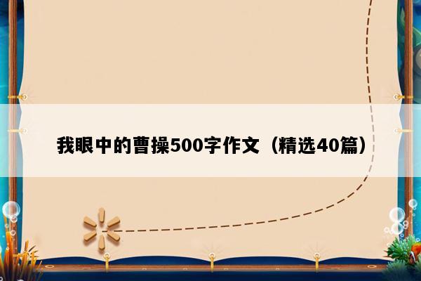 我眼中的曹操500字作文（精选40篇）