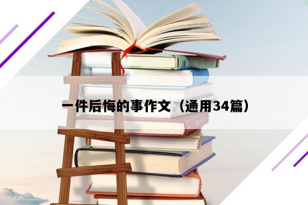 一件后悔的事作文（通用34篇）