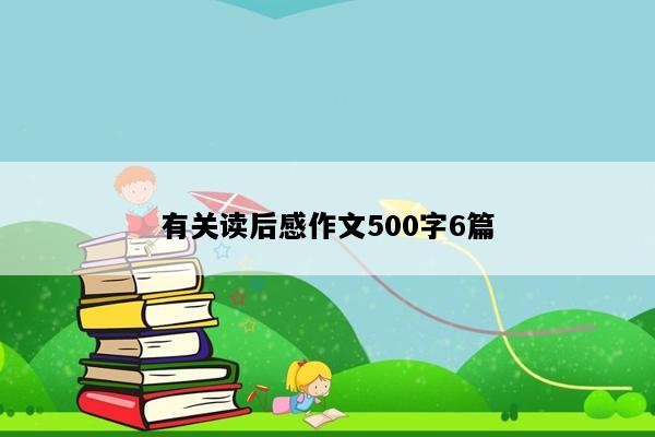 有关读后感作文500字6篇