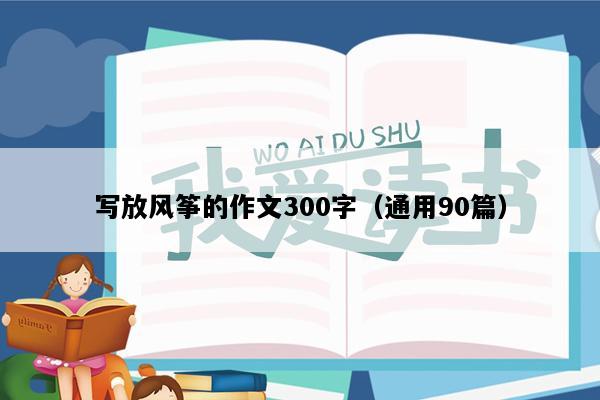 写放风筝的作文300字（通用90篇）