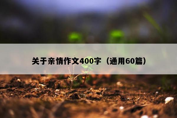 关于亲情作文400字（通用60篇）