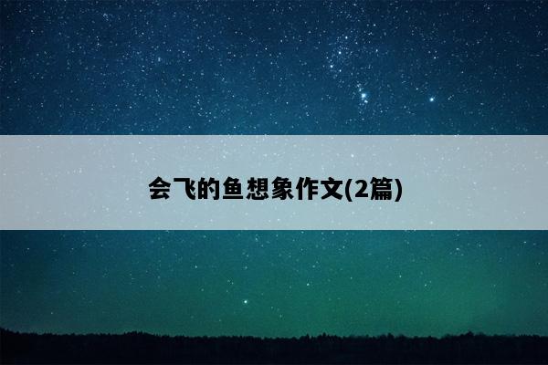 会飞的鱼想象作文(2篇)