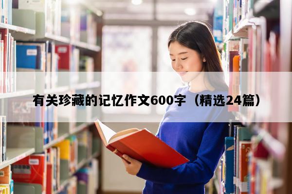 有关珍藏的记忆作文600字（精选24篇）