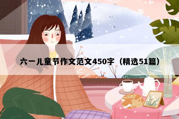 六一儿童节作文范文450字（精选51篇）