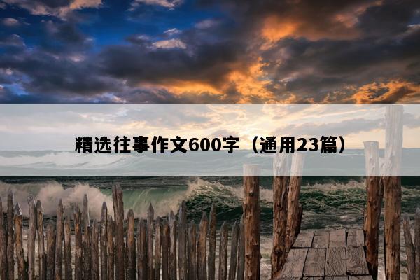 精选往事作文600字（通用23篇）