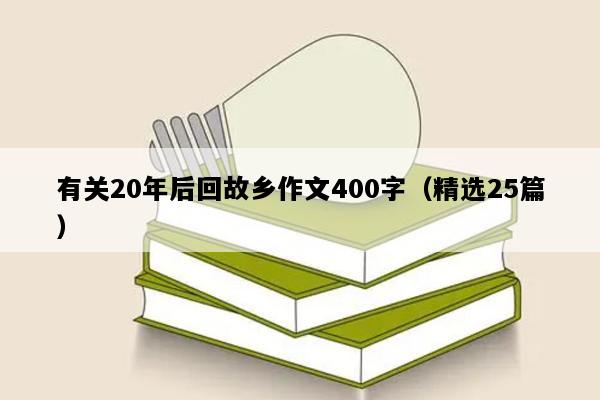 有关20年后回故乡作文400字（精选25篇）