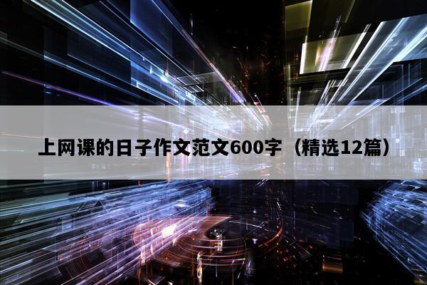 上网课的日子作文范文600字（精选12篇）