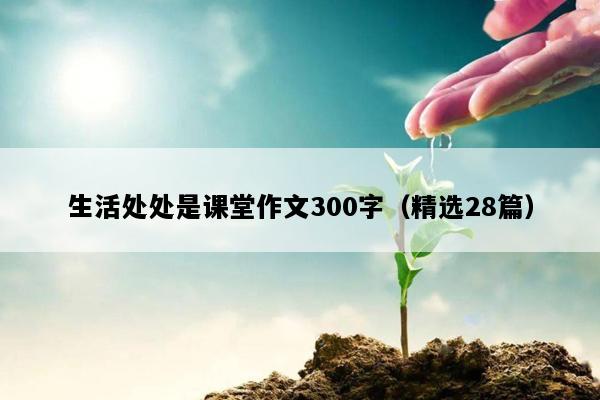 生活处处是课堂作文300字（精选28篇）