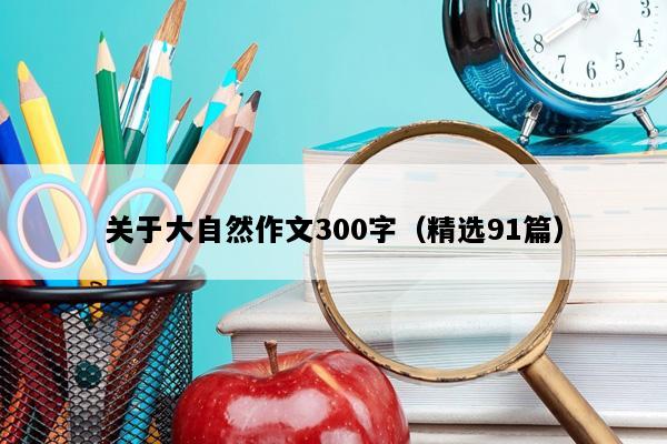 关于大自然作文300字（精选91篇）