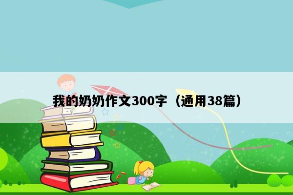 我的奶奶作文300字（通用38篇）