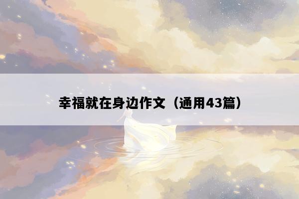 幸福就在身边作文（通用43篇）
