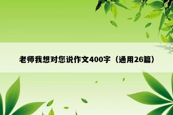 老师我想对您说作文400字（通用26篇）