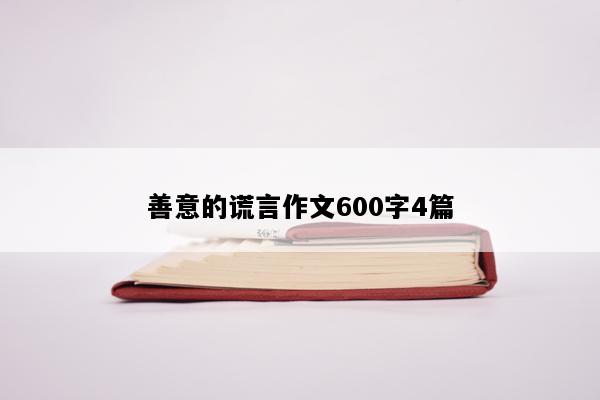 善意的谎言作文600字4篇