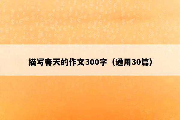 描写春天的作文300字（通用30篇）