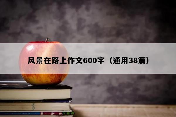 风景在路上作文600字（通用38篇）