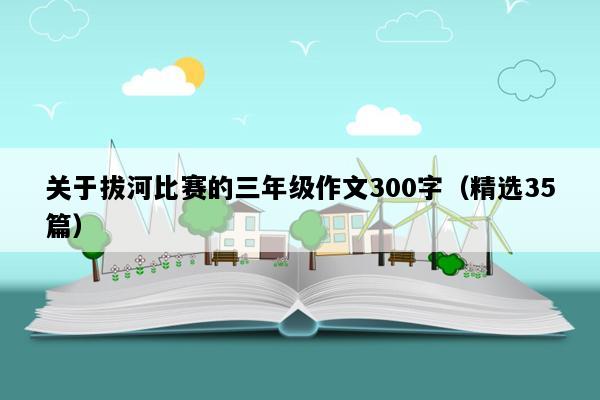 关于拔河比赛的三年级作文300字（精选35篇）
