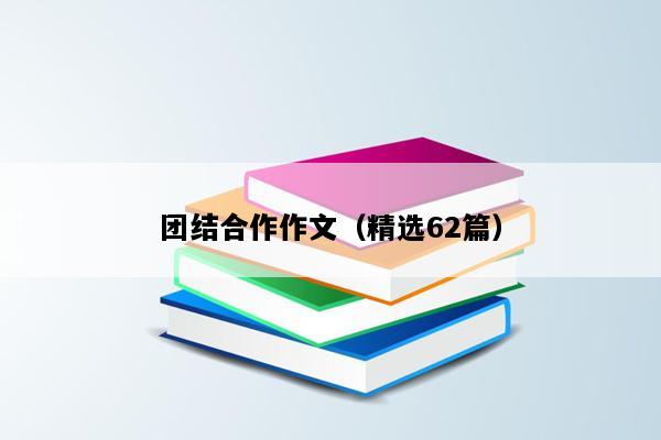 团结合作作文（精选62篇）