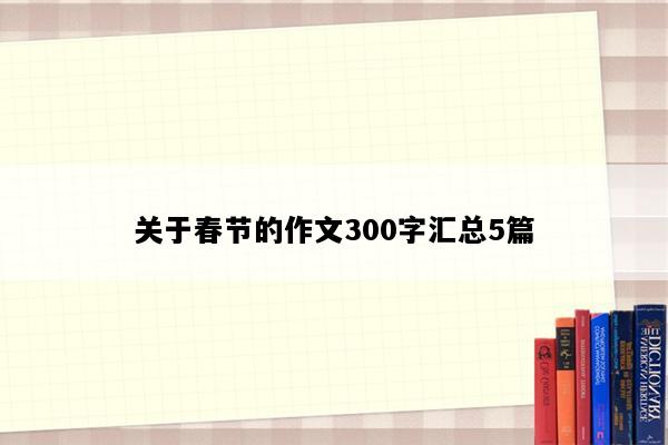 关于春节的作文300字汇总5篇