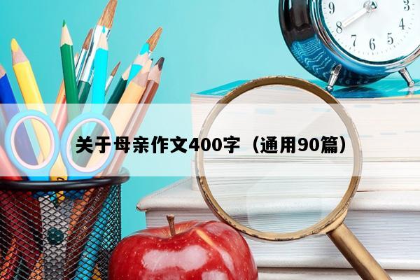 关于母亲作文400字（通用90篇）
