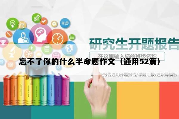 忘不了你的什么半命题作文（通用52篇）