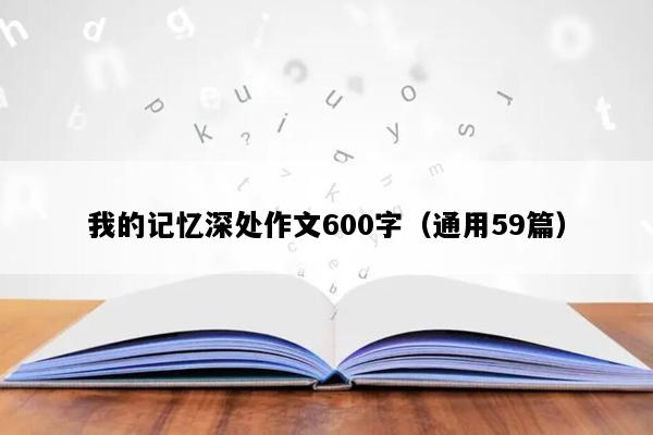 我的记忆深处作文600字（通用59篇）