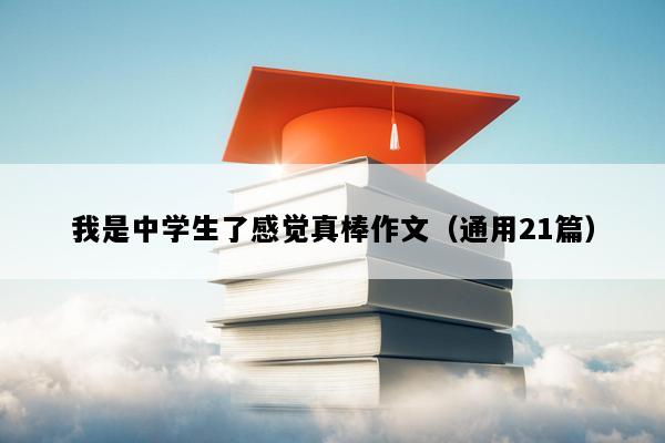 我是中学生了感觉真棒作文（通用21篇）