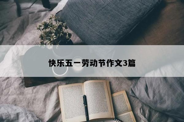 快乐五一劳动节作文3篇
