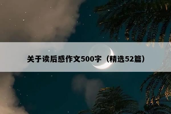 关于读后感作文500字（精选52篇）