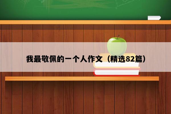 我最敬佩的一个人作文（精选82篇）