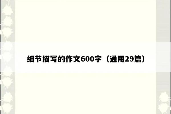 细节描写的作文600字（通用29篇）