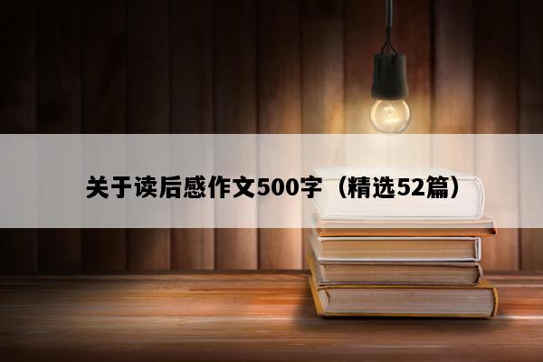 关于读后感作文500字（精选52篇）