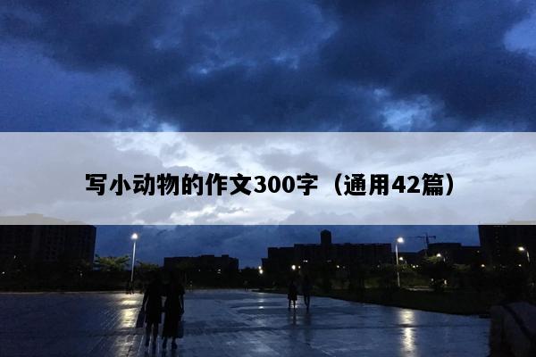 写小动物的作文300字（通用42篇）