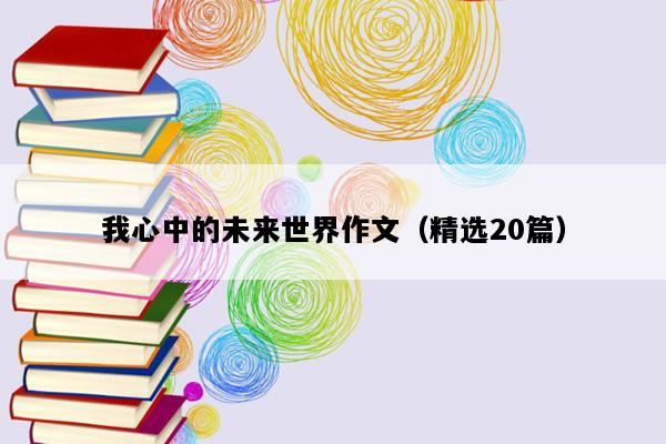 我心中的未来世界作文（精选20篇）