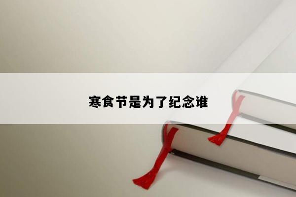 寒食节是为了纪念谁