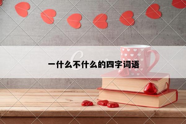 一什么不什么的四字词语