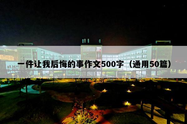 一件让我后悔的事作文500字（通用50篇）