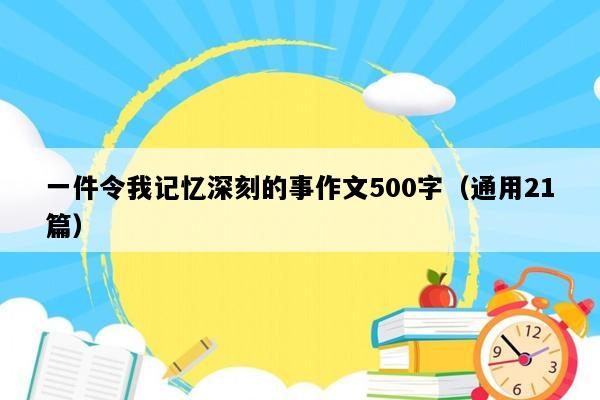 一件令我记忆深刻的事作文500字（通用21篇）