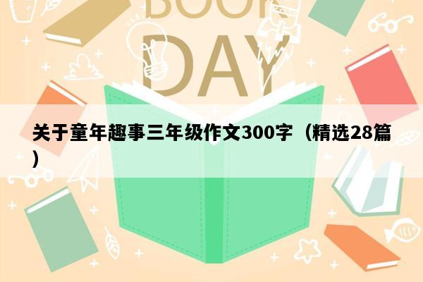 关于童年趣事三年级作文300字（精选28篇）
