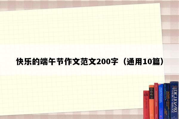 快乐的端午节作文范文200字（通用10篇）