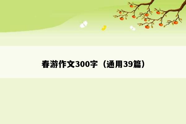 春游作文300字（通用39篇）